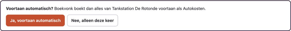 De vraag Voortaan automatisch? Boekvonk boekt dan alles van Tankstation De Rotonde voortaan als Autokosten. Met de knoppen Ja, voortaan automatisch en Nee, alleen deze keer.